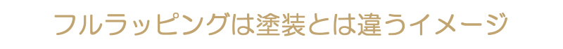 フルラッピングは塗装と違うイメージ